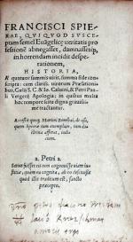 Francisci Spierae, …Historia, À quatuor summis uiris, summa fide...